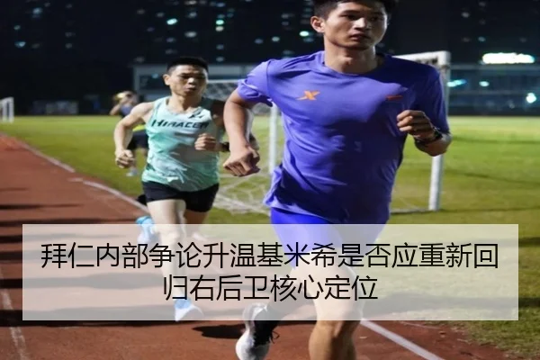 拜仁内部争论升温基米希是否应重新回归右后卫核心定位