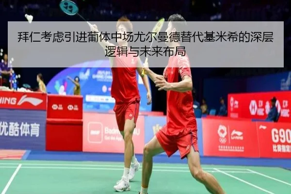 拜仁考虑引进葡体中场尤尔曼德替代基米希的深层逻辑与未来布局
