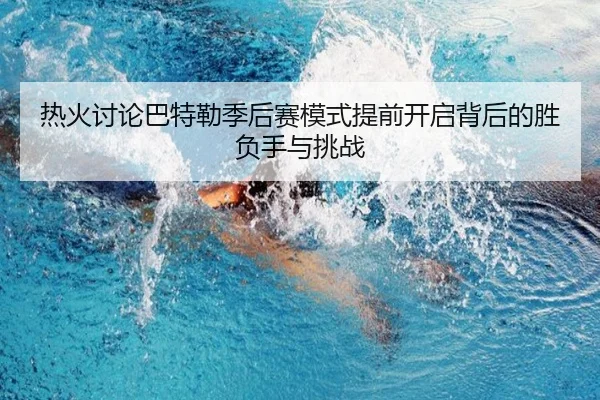 热火讨论巴特勒季后赛模式提前开启背后的胜负手与挑战