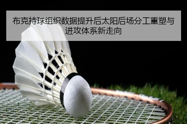布克持球组织数据提升后太阳后场分工重塑与进攻体系新走向